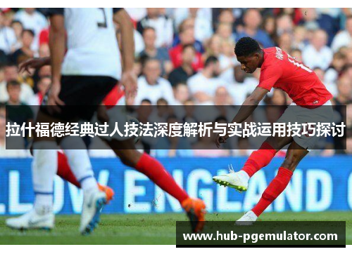 拉什福德经典过人技法深度解析与实战运用技巧探讨