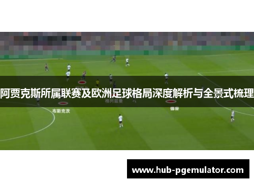 阿贾克斯所属联赛及欧洲足球格局深度解析与全景式梳理