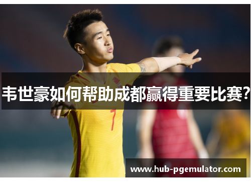 韦世豪如何帮助成都赢得重要比赛？