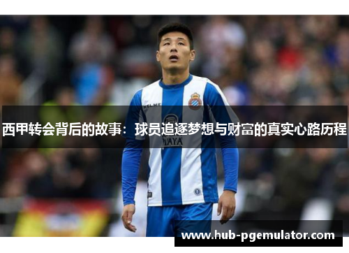 西甲转会背后的故事：球员追逐梦想与财富的真实心路历程