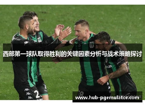 西部第一球队取得胜利的关键因素分析与战术策略探讨