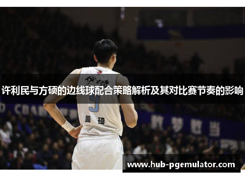许利民与方硕的边线球配合策略解析及其对比赛节奏的影响