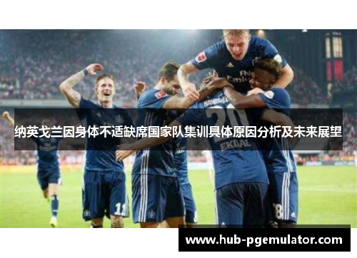 纳英戈兰因身体不适缺席国家队集训具体原因分析及未来展望