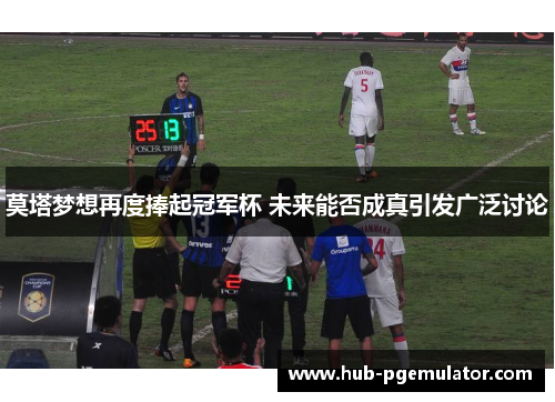 莫塔梦想再度捧起冠军杯 未来能否成真引发广泛讨论