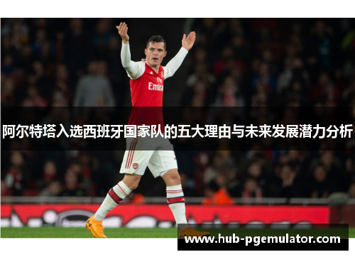 阿尔特塔入选西班牙国家队的五大理由与未来发展潜力分析