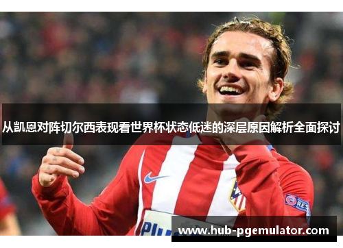 从凯恩对阵切尔西表现看世界杯状态低迷的深层原因解析全面探讨