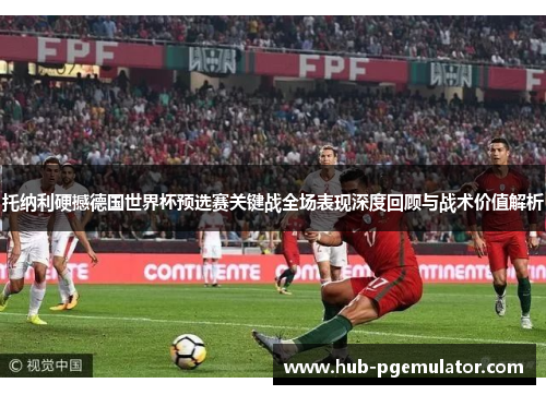 托纳利硬撼德国世界杯预选赛关键战全场表现深度回顾与战术价值解析