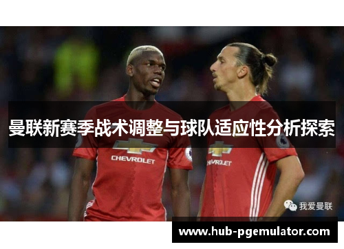 曼联新赛季战术调整与球队适应性分析探索