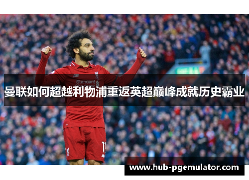 曼联如何超越利物浦重返英超巅峰成就历史霸业