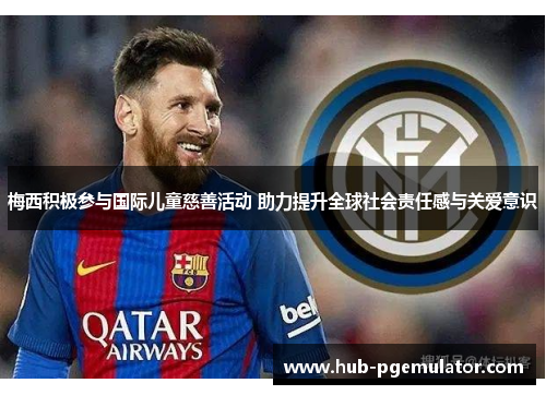 梅西积极参与国际儿童慈善活动 助力提升全球社会责任感与关爱意识
