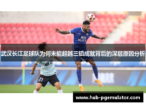 武汉长江足球队为何未能超越三镇成就背后的深层原因分析